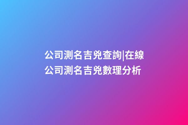 公司測名吉兇查詢|在線公司測名吉兇數理分析-第1張-公司起名-玄機派
